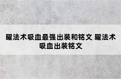 曜法术吸血最强出装和铭文 曜法术吸血出装铭文